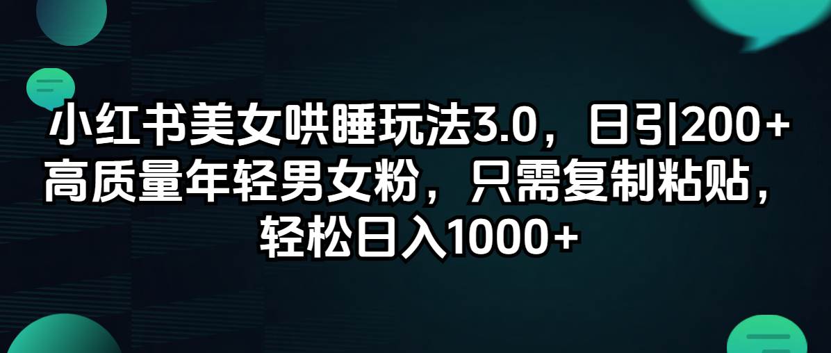 小红书美女哄睡玩法3.0，日引200+高质量年轻男女粉，只需复制粘贴，轻…-万利网