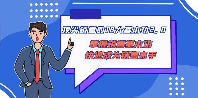 顶尖 销售的18大基本功2.0，掌握销售基本功快速成为销售高手-万利网