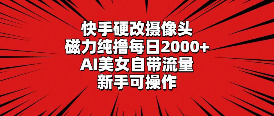 快手硬改摄像头，磁力纯撸每日2000+，AI美女自带流量，新手可操作-万利网