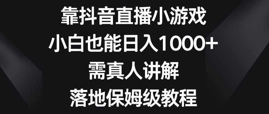 靠抖音直播小游戏，小白也能日入1000+，需真人讲解，落地保姆级教程-万利网