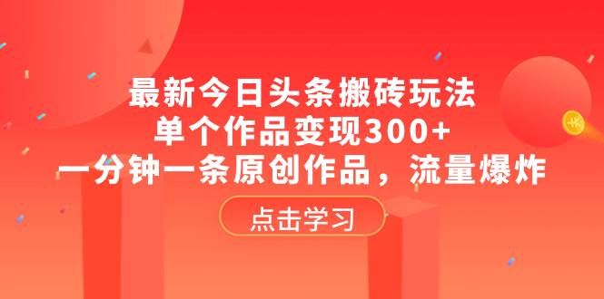 最新今日头条搬砖玩法，单个作品变现300+，一分钟一条原创作品，流量爆炸-万利网
