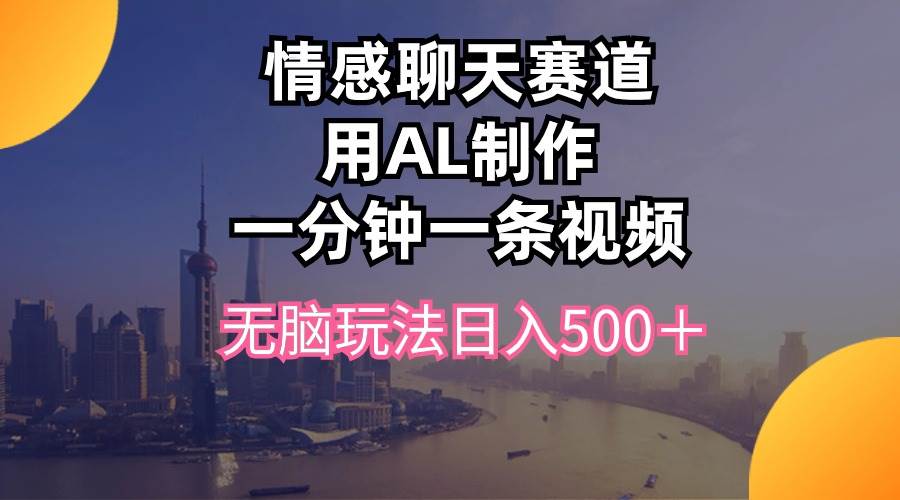情感聊天赛道用al制作一分钟一条视频无脑玩法日入500＋-万利网