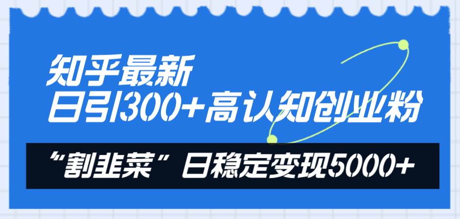 知乎最新日引300+高认知创业粉，“割韭菜”日稳定变现5000+-万利网