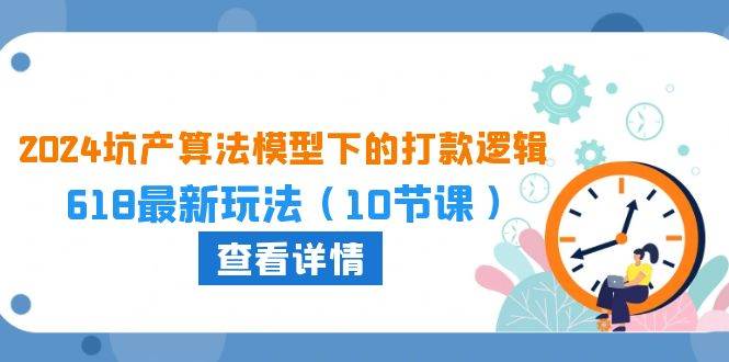 2024坑产算法 模型下的打款逻辑：618最新玩法（10节课）-万利网