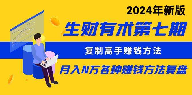 生财有术第七期：复制高手赚钱方法 月入N万各种方法复盘（更新到24年0313）-万利网