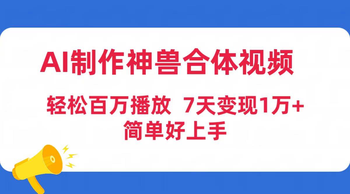 AI制作神兽合体视频，轻松百万播放，七天变现1万+简单好上手（工具+素材）-万利网