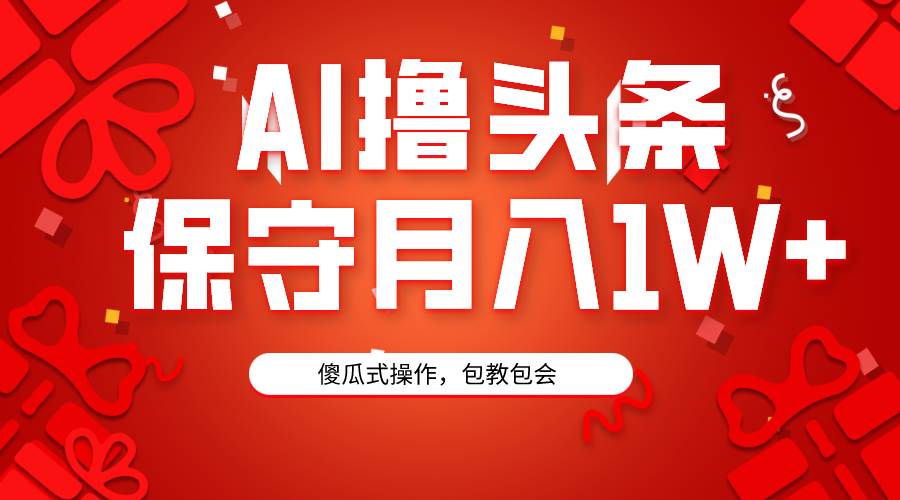 AI撸头条3天必起号，傻瓜操作3分钟1条，复制粘贴月入1W+。-万利网