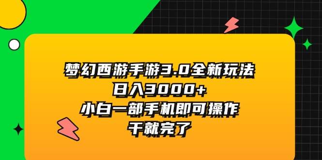 梦幻西游手游3.0全新玩法，日入3000+，小白一部手机即可操作，干就完了-万利网
