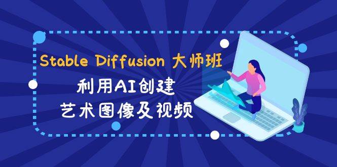 Stable Diffusion 大师班: 利用AI创建艺术图像及视频-31视频课-中英字幕-万利网