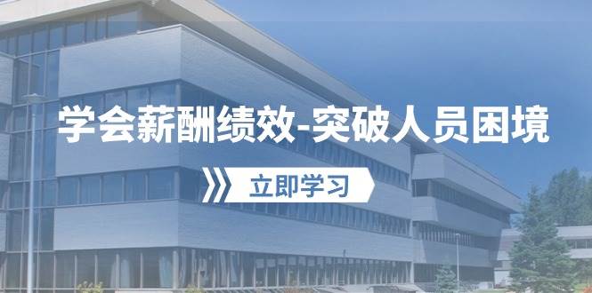 学会薪酬绩效-突破人员困境：建立自己的【薪酬+绩效】体系，企业与员工…-万利网