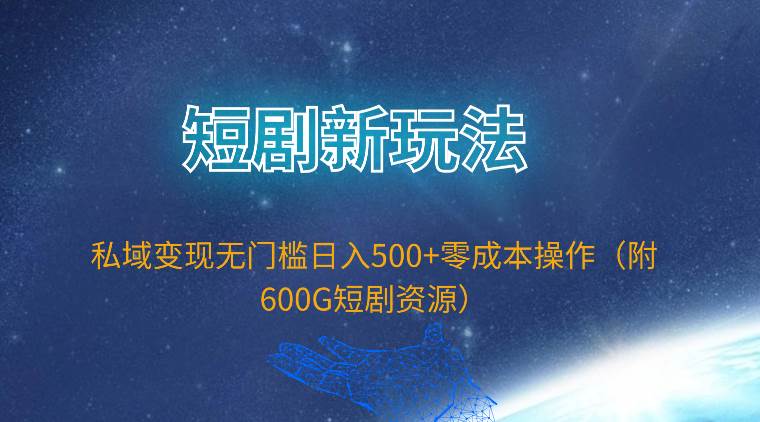 短剧新玩法，私域变现无门槛日入500+零成本操作（附600G短剧资源）-万利网
