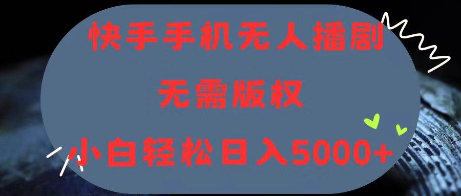 快手手机无人播剧，无需硬改，轻松解决版权问题，小白轻松日入5000+-万利网