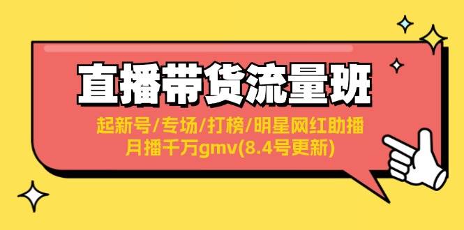 直播带货流量班：起新号/专场/打榜/明星网红助播/月播千万gmv(8.4号更新)-万利网