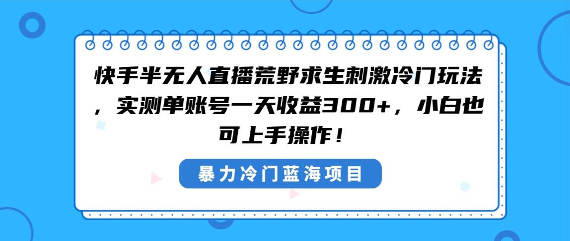 快手半无人直播荒野求生刺激冷门玩法，实测单账号一天收益300+，小白也…-万利网