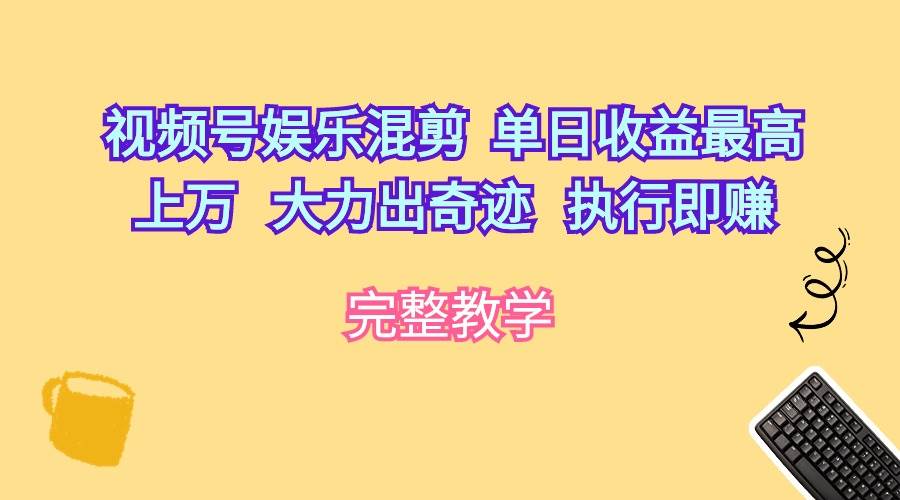 视频号娱乐混剪  单日收益最高上万   大力出奇迹   执行即赚-万利网