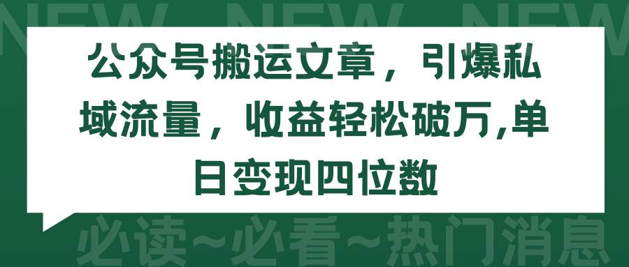 公众号搬运文章，引爆私域流量，收益轻松破万，单日变现四位数-万利网