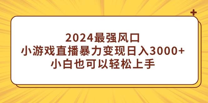 2024最强风口，小游戏直播暴力变现日入3000+小白也可以轻松上手-万利网
