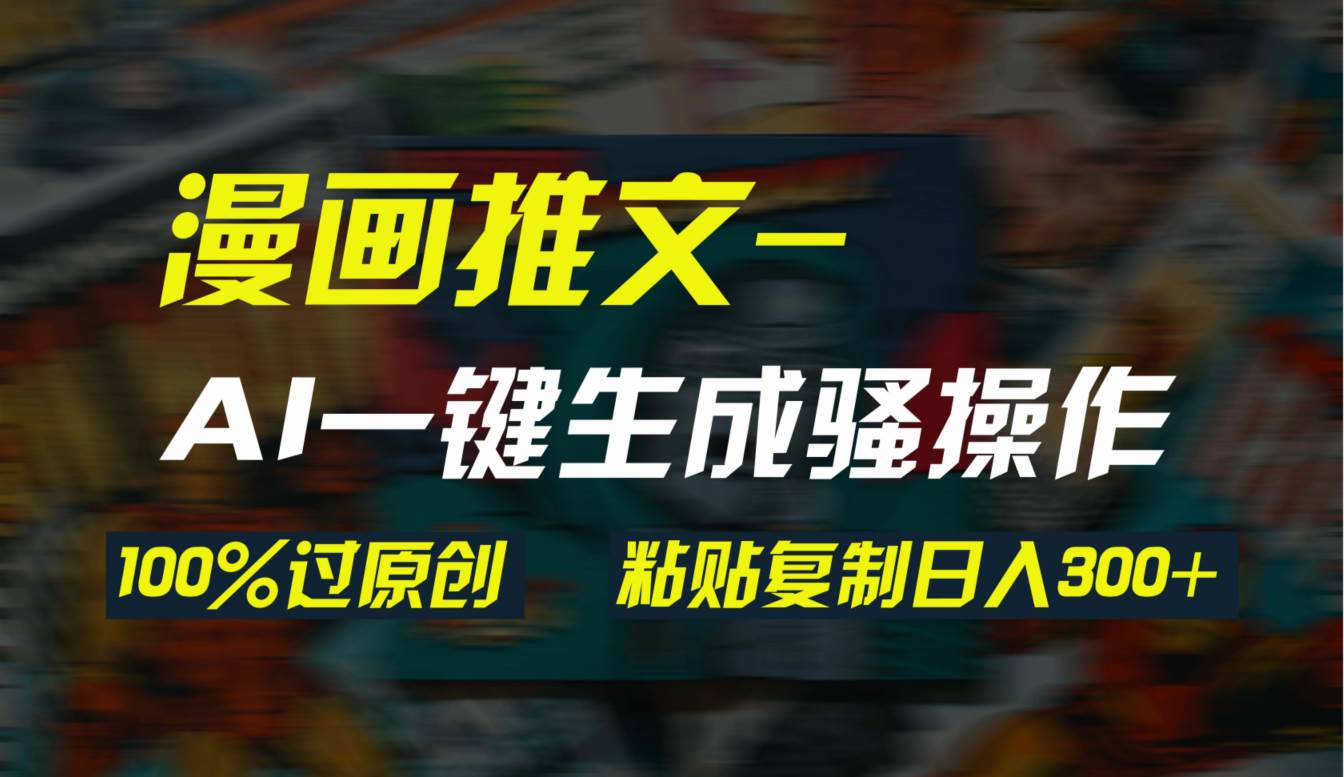 AI一键生成漫画爆款视频，3分钟1条双重去重100%过原创，粘贴复制日入300+-万利网