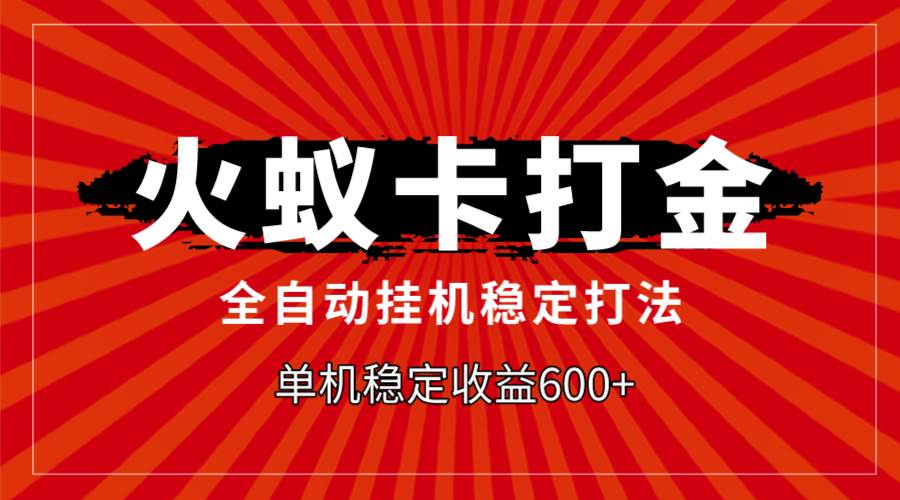 火蚁卡打金，全自动稳定打法，单机收益600+-万利网