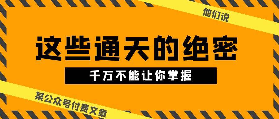 某公众号付费文章《他们说 “ 这些通天的绝密，千万不能让你掌握! ”》-万利网