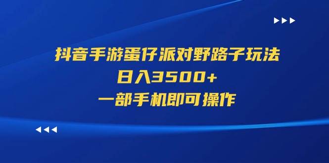 抖音手游蛋仔派对野路子玩法，日入3500+，一部手机即可操作-万利网