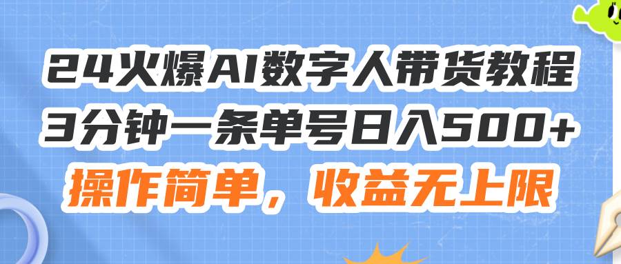 24火爆AI数字人带货教程，3分钟一条单号日入500+，操作简单，收益无上限-万利网
