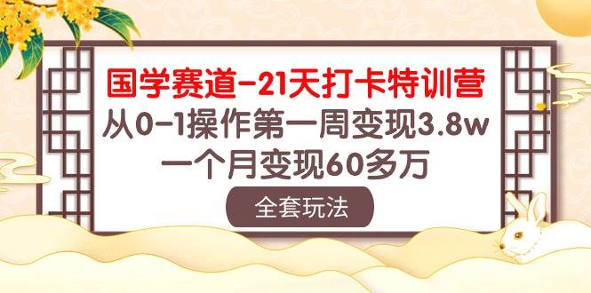 国学 赛道-21天打卡特训营：从0-1操作第一周变现3.8w，一个月变现60多万-万利网