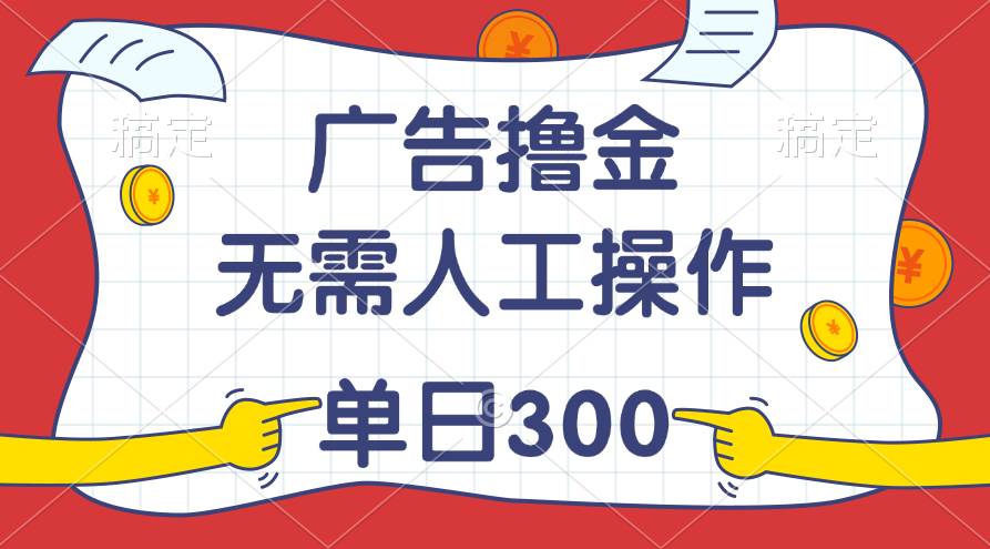 最新教程！广告撸金，无需人工操作，单日收入300+-万利网