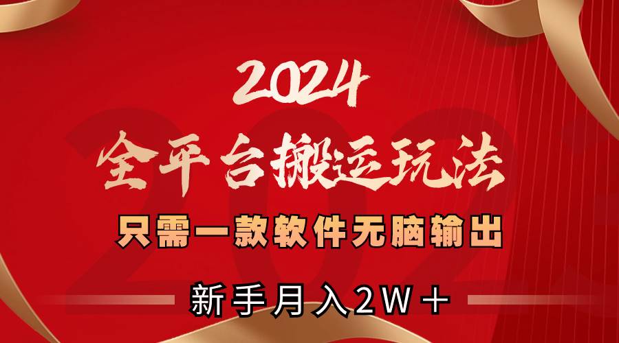 2024全平台搬运玩法，只需一款软件，无脑输出，新手也能月入2W＋-万利网