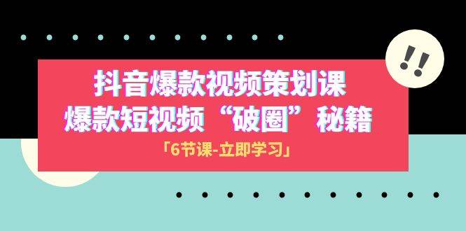 2023抖音爆款视频-策划课，爆款短视频“破 圈”秘籍（6节课）-万利网