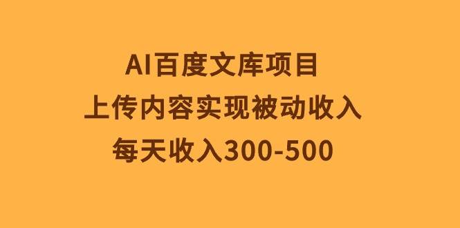 AI百度文库项目，上传内容实现被动收入，每天收入300-500-万利网