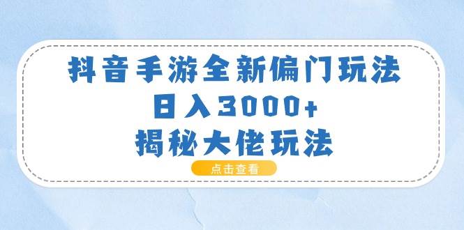 抖音手游全新偏门玩法，日入3000+，揭秘大佬玩法-万利网