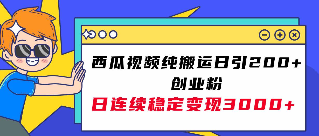 西瓜视频纯搬运日引200+创业粉，日连续变现3000+实操教程！-万利网
