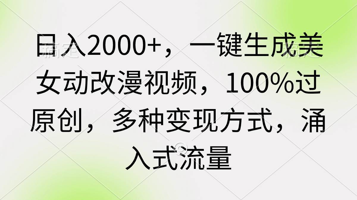 日入2000+，一键生成美女动改漫视频，100%过原创，多种变现方式 涌入式流量-万利网
