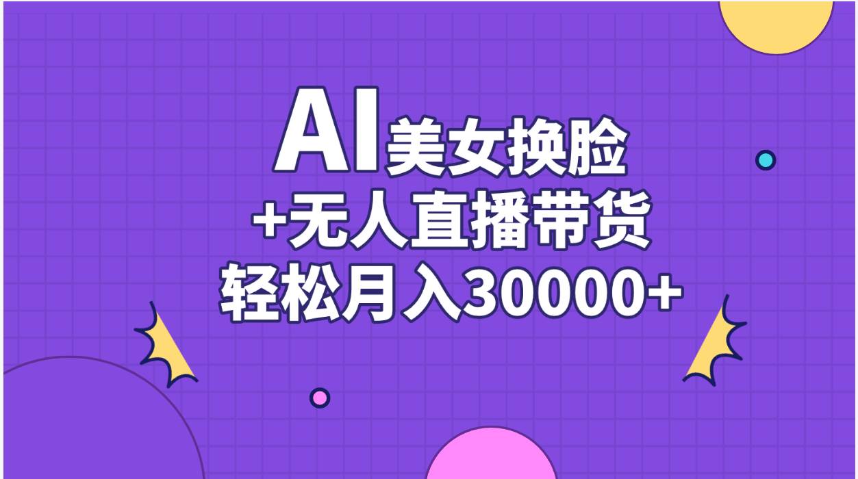AI美女换脸视频结合无人直播带货，随便月入30000+-万利网