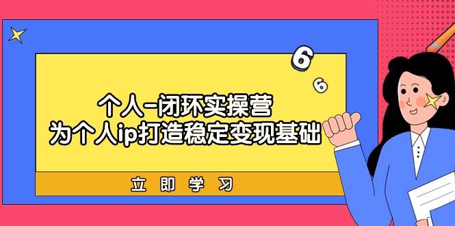 个人-闭环实操营：为个人ip打造稳定变现基础，从价值定位/爆款打造/产品…-万利网