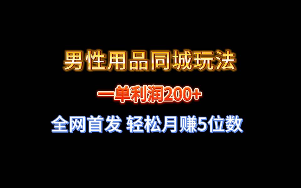 全网首发 一单利润200+ 男性用品同城玩法 轻松月赚5位数-万利网