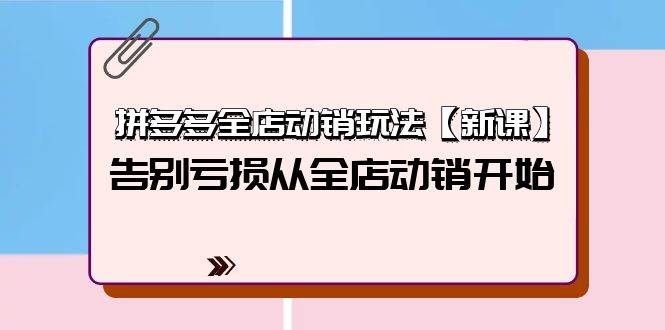拼多多全店动销玩法【新课】，告别亏损从全店动销开始（4节视频课）-万利网
