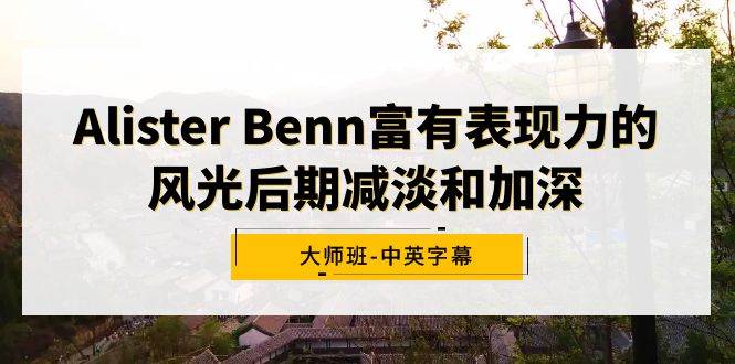 Alister Benn富有表现力的风光后期减淡和加深大师班-中英字幕-万利网