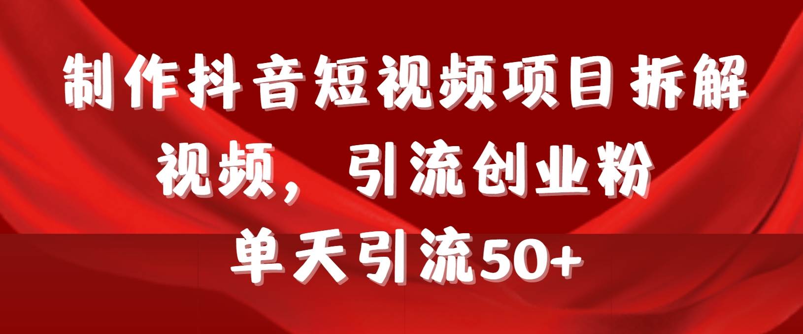 制作抖音短视频项目拆解视频引流创业粉，一天引流50+教程+工具+素材-万利网