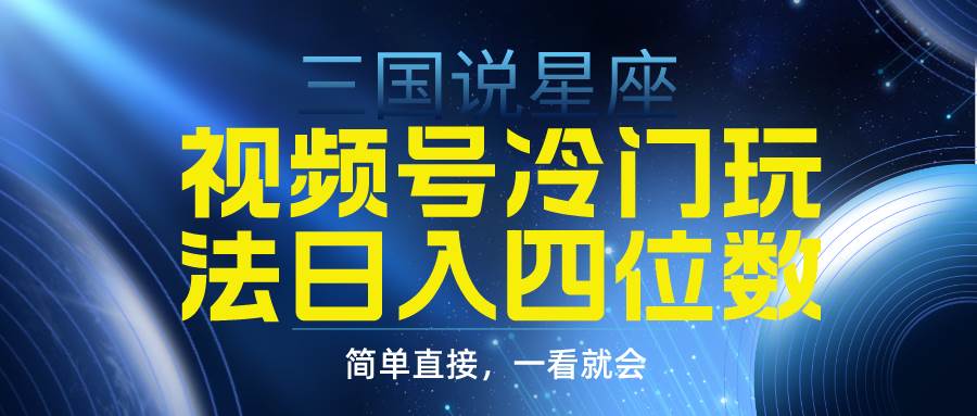 视频号掘金冷门玩法，三国星座赛道，日入四位数（教程+素材）-万利网