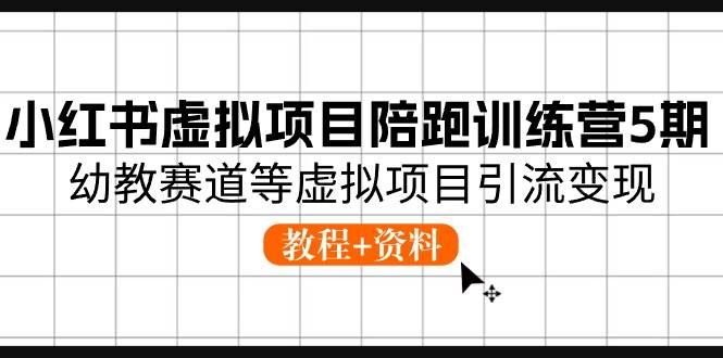 小红书虚拟项目陪跑训练营5期，幼教赛道等虚拟项目引流变现 (教程+资料)-万利网