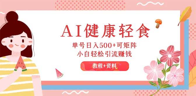 AI健康轻食，单号日入500+可矩阵，小白轻松引流赚钱（教程+食谱）-万利网