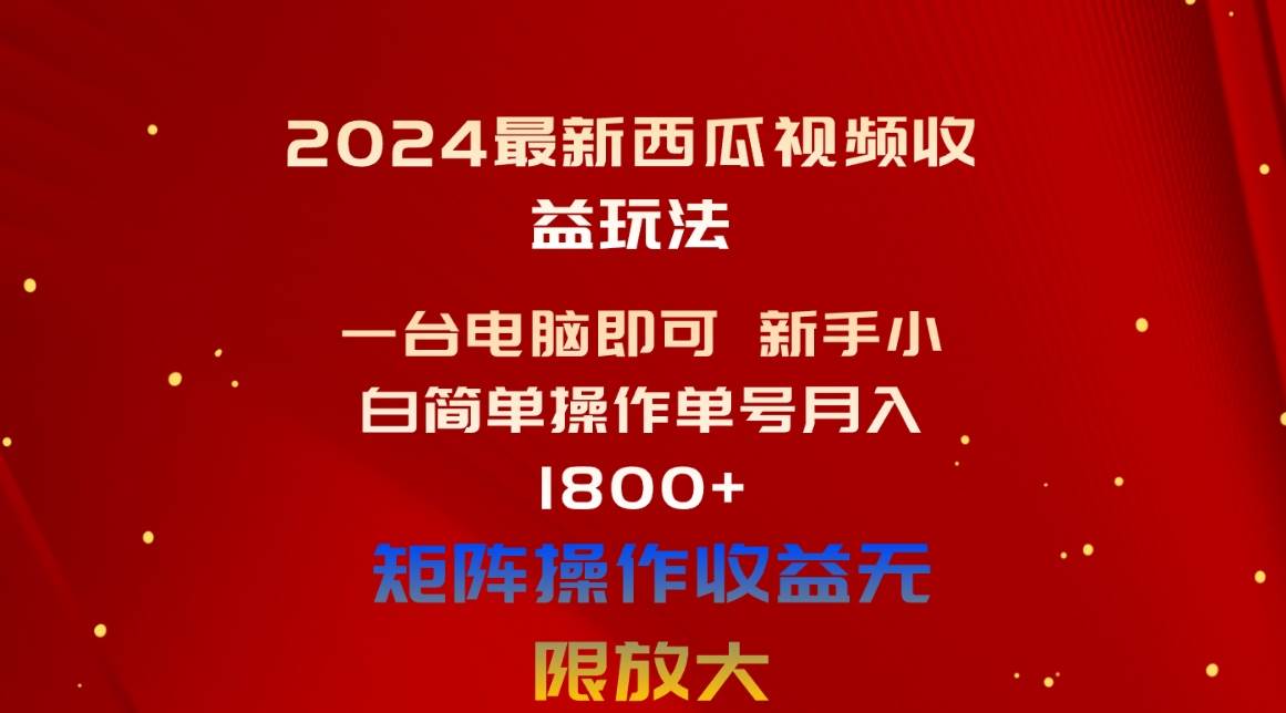 2024最新西瓜视频收益玩法，一台电脑即可 新手小白简单操作单号月入1800+-万利网