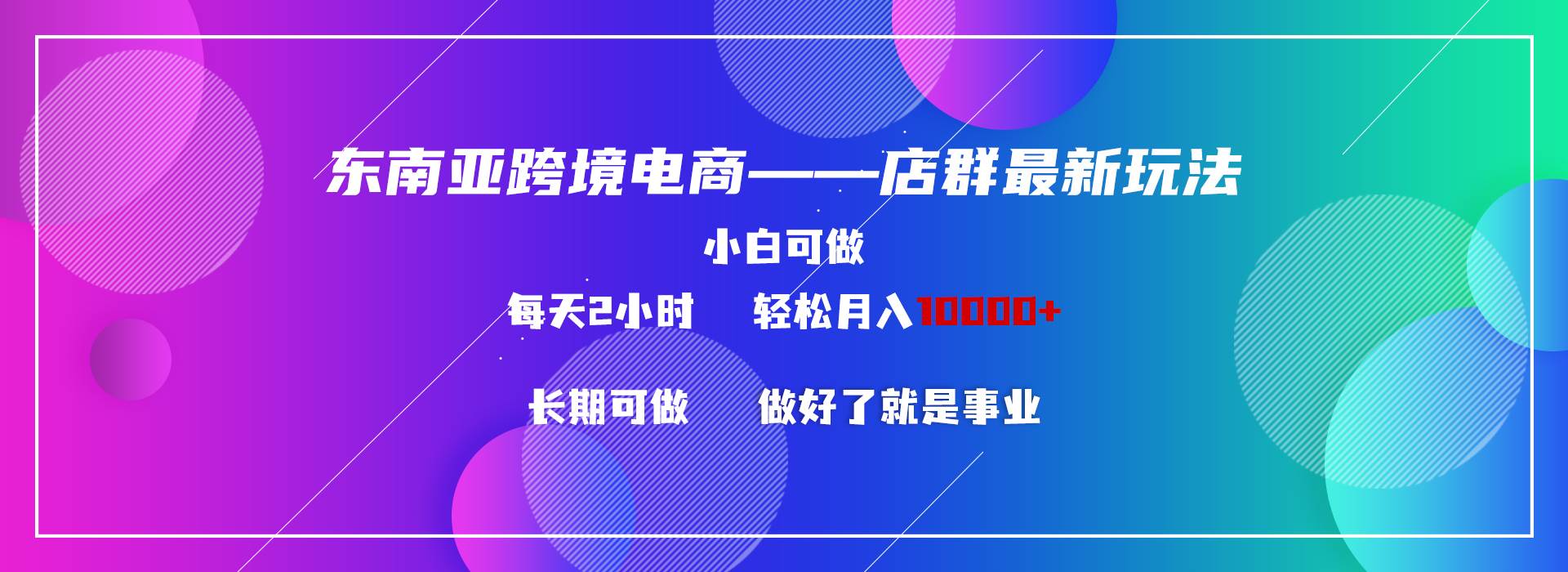 东南亚跨境电商店群新玩法2—小白每天两小时 轻松10000+-万利网