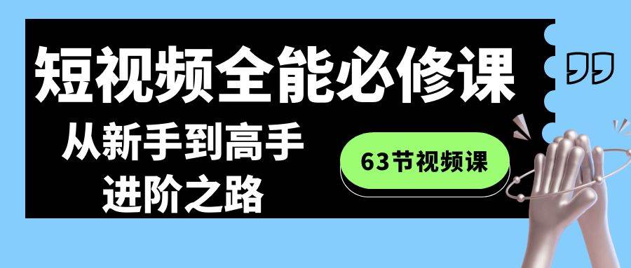 短视频-全能必修课程：从新手到高手进阶之路（63节视频课）-万利网