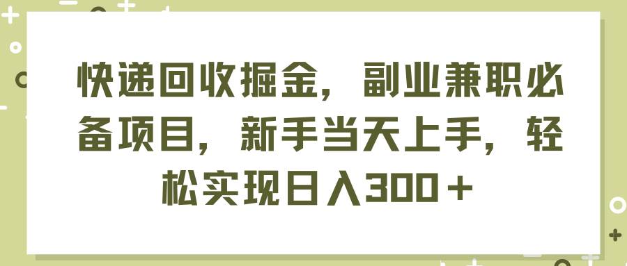 快递回收掘金，副业兼职必备项目，新手当天上手，轻松实现日入300＋-万利网