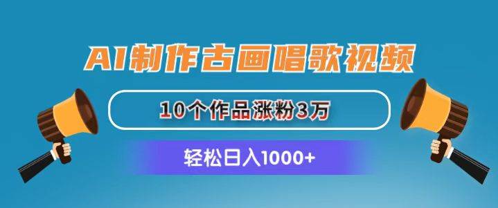 AI制作古画唱歌视频，10个作品涨粉3万，日入1000+-万利网