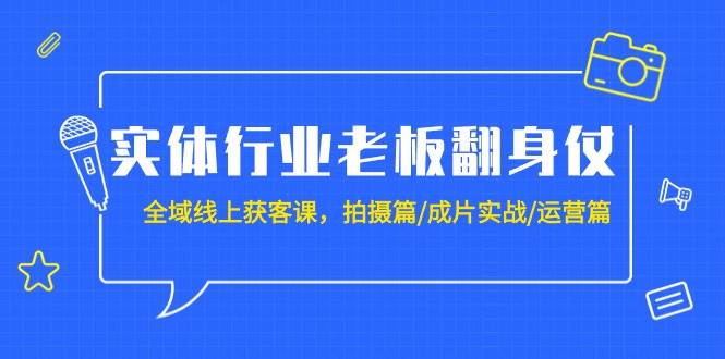 实体行业老板翻身仗：全域-线上获客课，拍摄篇/成片实战/运营篇（20节课）-万利网