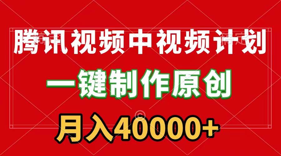 腾讯视频APP中视频计划，一键制作，刷爆流量分成收益，月入40000+附软件-万利网